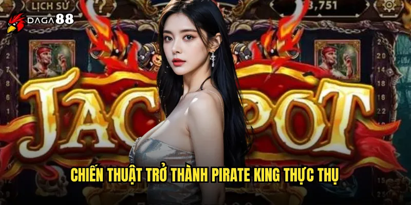 Nổ Hũ Pirate King DAGA88 Cuộc Phiêu Lưu Săn Kho Báu Trên Biển Cả 3 Chiến Thuật Trở Thành Pirate King Thực Thụ
