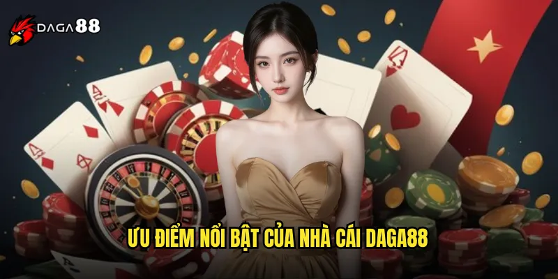 Ưu Điểm Nổi Bật Của Nhà Cái DAGA88