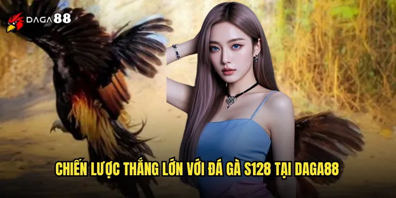 Chiến lược thắng lớn với đá gà S128 tại DAGA88